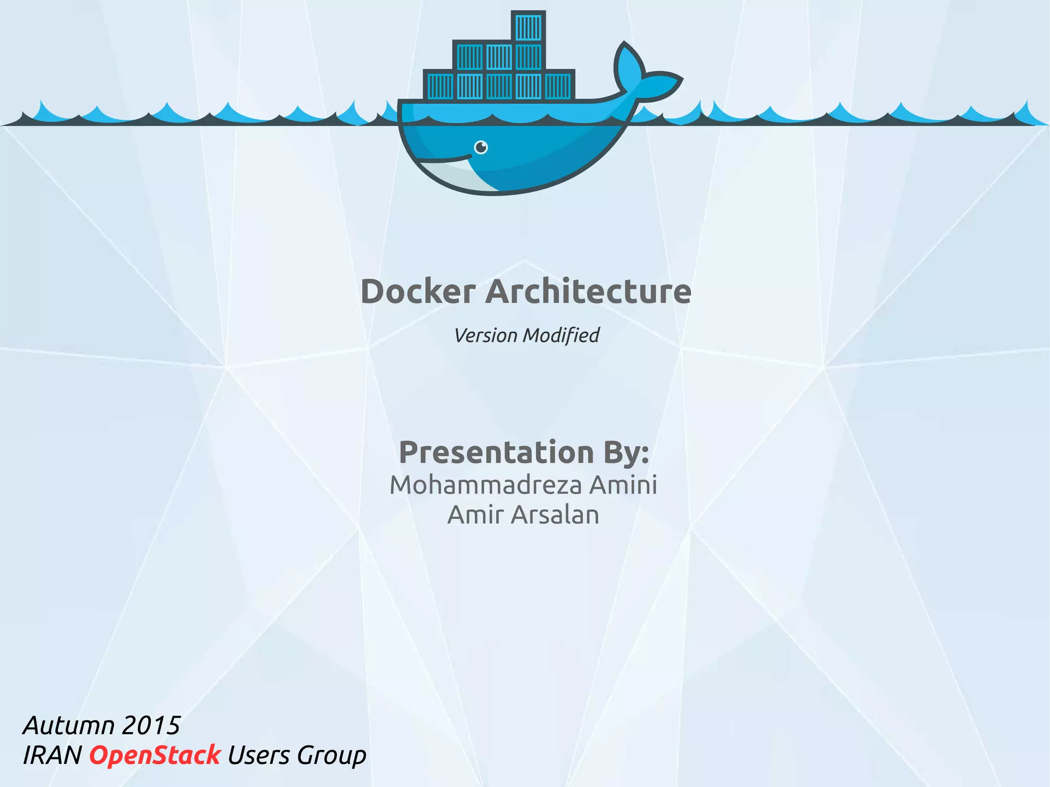 Presentation By:
Mohammadreza Amini
Amir Arsalan
Autumn 2015
IRAN OpenStack Users Group
Docker Architecture
Version Modified
 