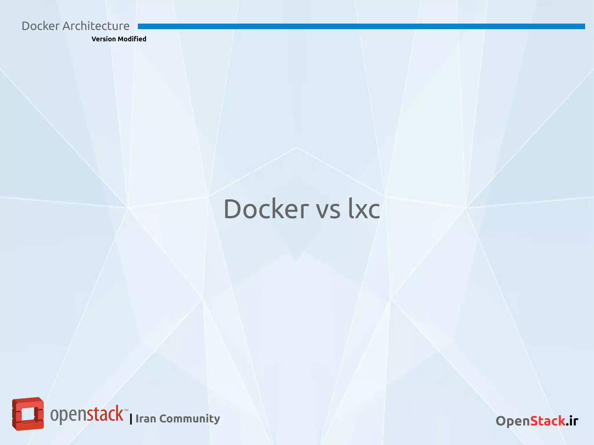 Docker Architecture
Version Modified
| Iran Community OpenStack.ir
Docker vs lxc
 