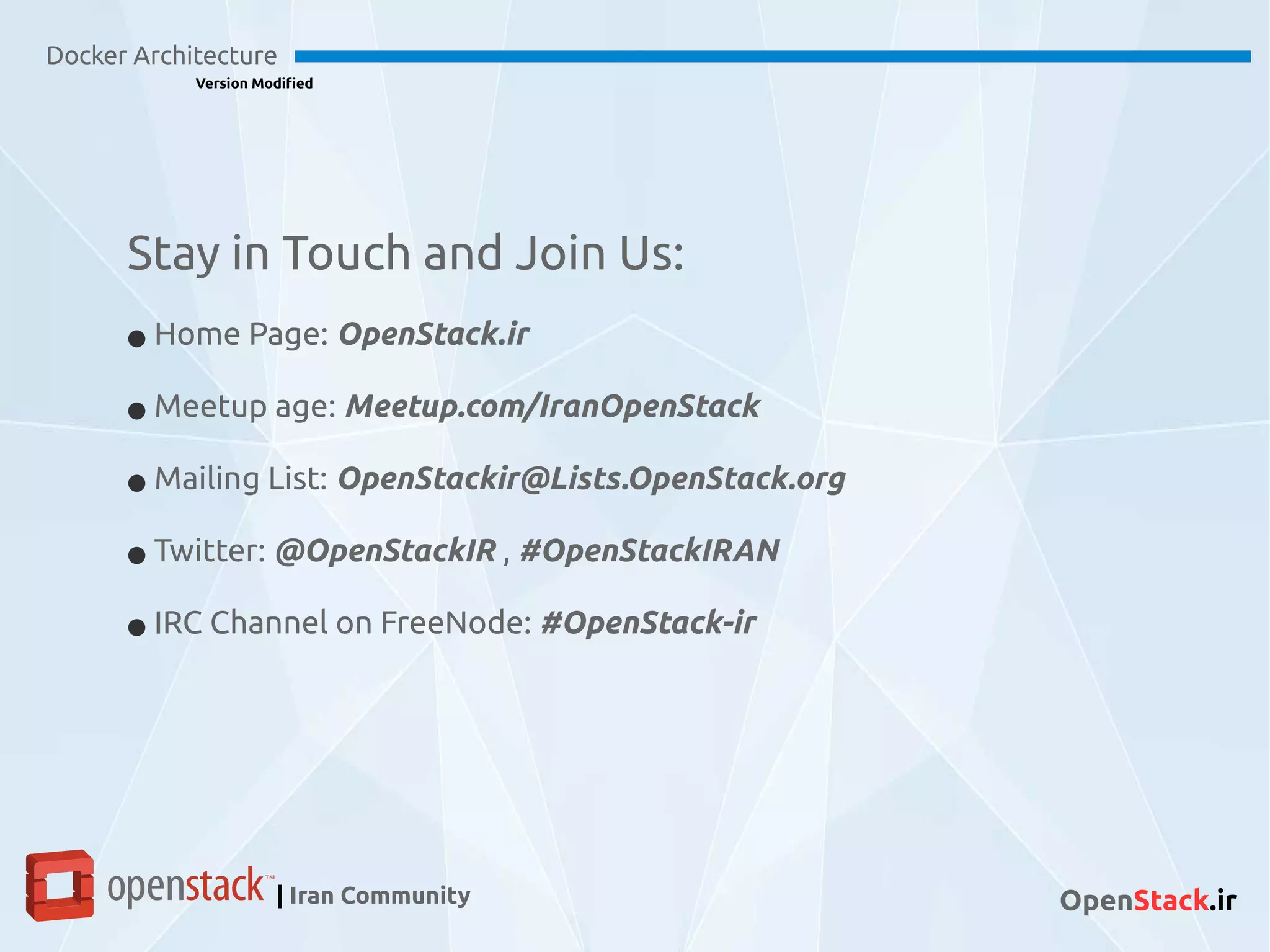 Docker Architecture
Version Modified
| Iran Community OpenStack.ir
Stay in Touch and Join Us:
● Home Page: OpenStack.ir
● Meetup age: Meetup.com/IranOpenStack
● Mailing List: OpenStackir@Lists.OpenStack.org
● Twitter: @OpenStackIR , #OpenStackIRAN
● IRC Channel on FreeNode: #OpenStack-ir
 