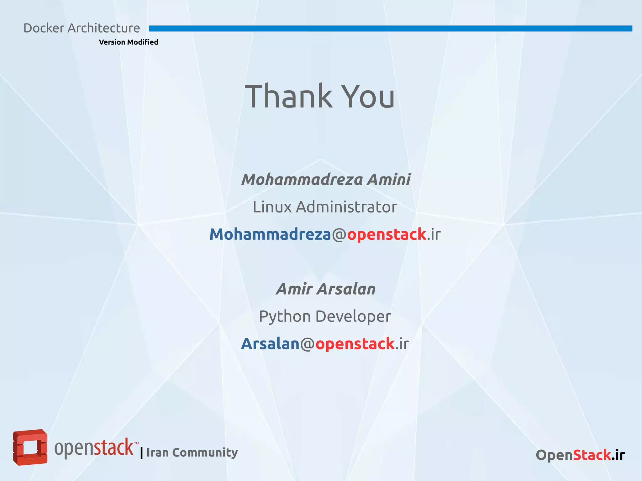 Docker Architecture
Version Modified
| Iran Community OpenStack.ir
Mohammadreza Amini
Linux Administrator
Mohammadreza@openstack.ir
Amir Arsalan
Python Developer
Arsalan@openstack.ir
Thank You
 