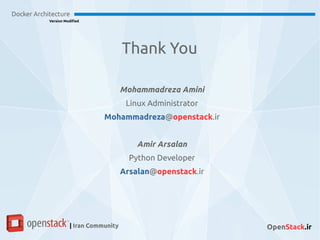 Docker Architecture
Version Modified
| Iran Community OpenStack.ir
Mohammadreza Amini
Linux Administrator
Mohammadreza@openstack.ir
Amir Arsalan
Python Developer
Arsalan@openstack.ir
Thank You
 
