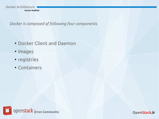 Docker is composed of following four components
Docker Architecture
Version Modified
| Iran Community OpenStack.ir
●
Docker Client and Daemon
●
Images
●
registries
●
Containers
 