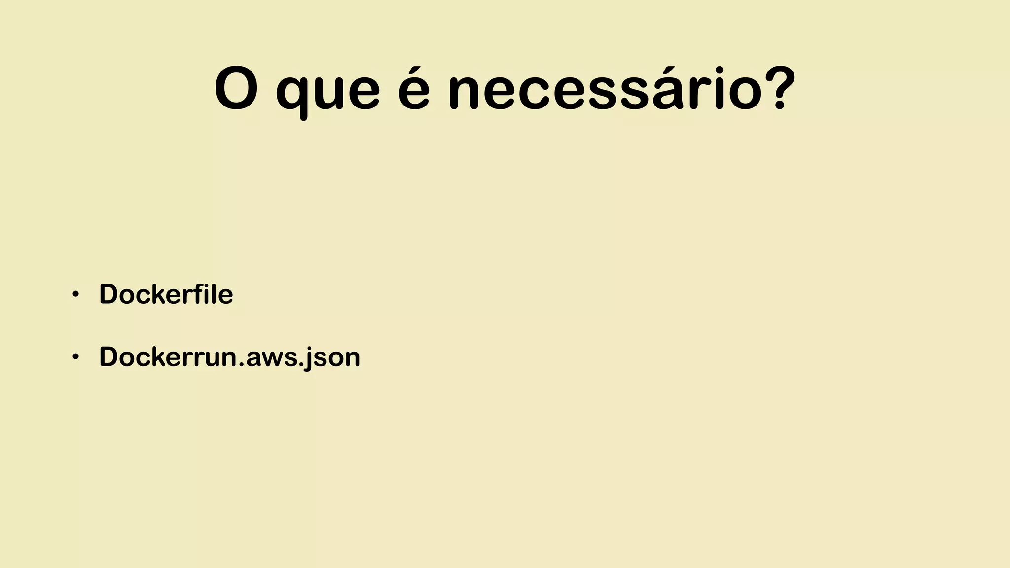 O que é necessário? • Dockerfile • Dockerrun.aws.json 