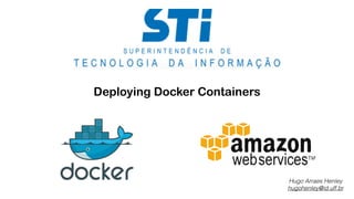 Deploying Docker Containers 
Hugo Arraes Henley 
hugohenley@id.uff.br 
 