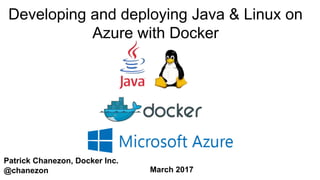 Patrick Chanezon, Docker Inc.
@chanezon
Developing and deploying Java & Linux on
Azure with Docker
March 2017
 