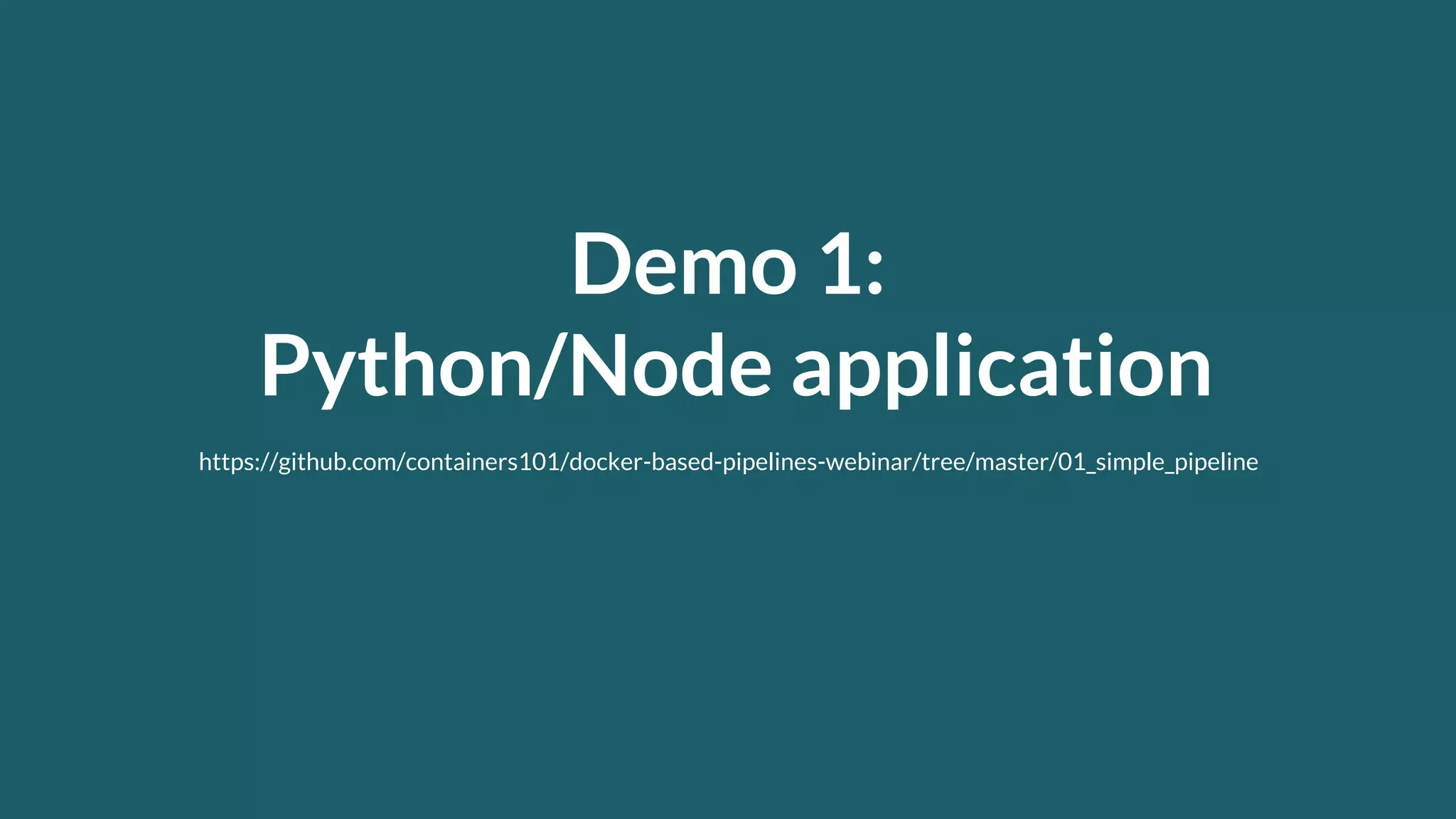 Demo 1: Python/Node application https://github.com/containers101/docker-based-pipelines-webinar/tree/master/01_simple_pipeline 