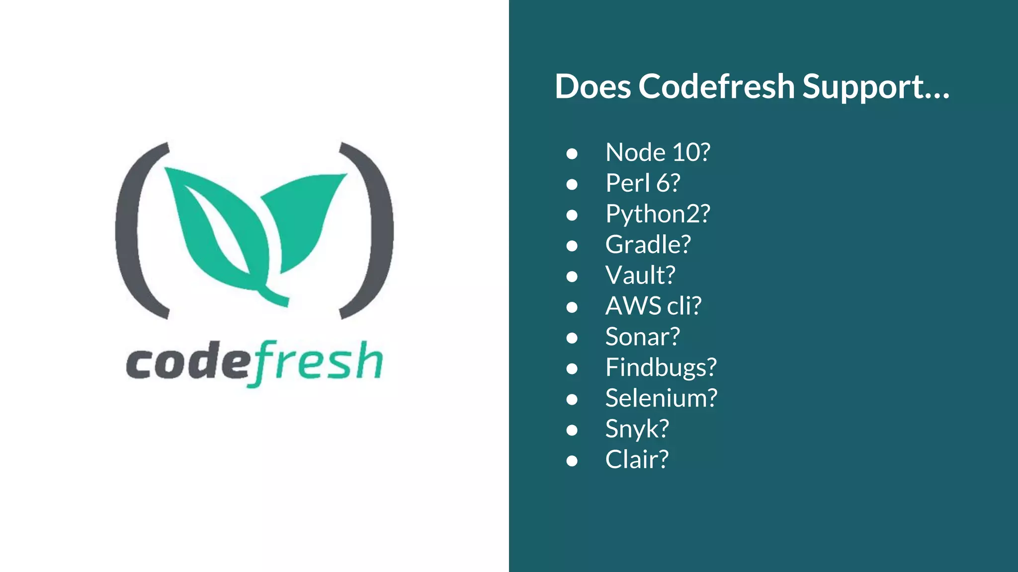 Does Codefresh Support… ● Node 10? ● Perl 6? ● Python2? ● Gradle? ● Vault? ● AWS cli? ● Sonar? ● Findbugs? ● Selenium? ● Snyk? ● Clair? 