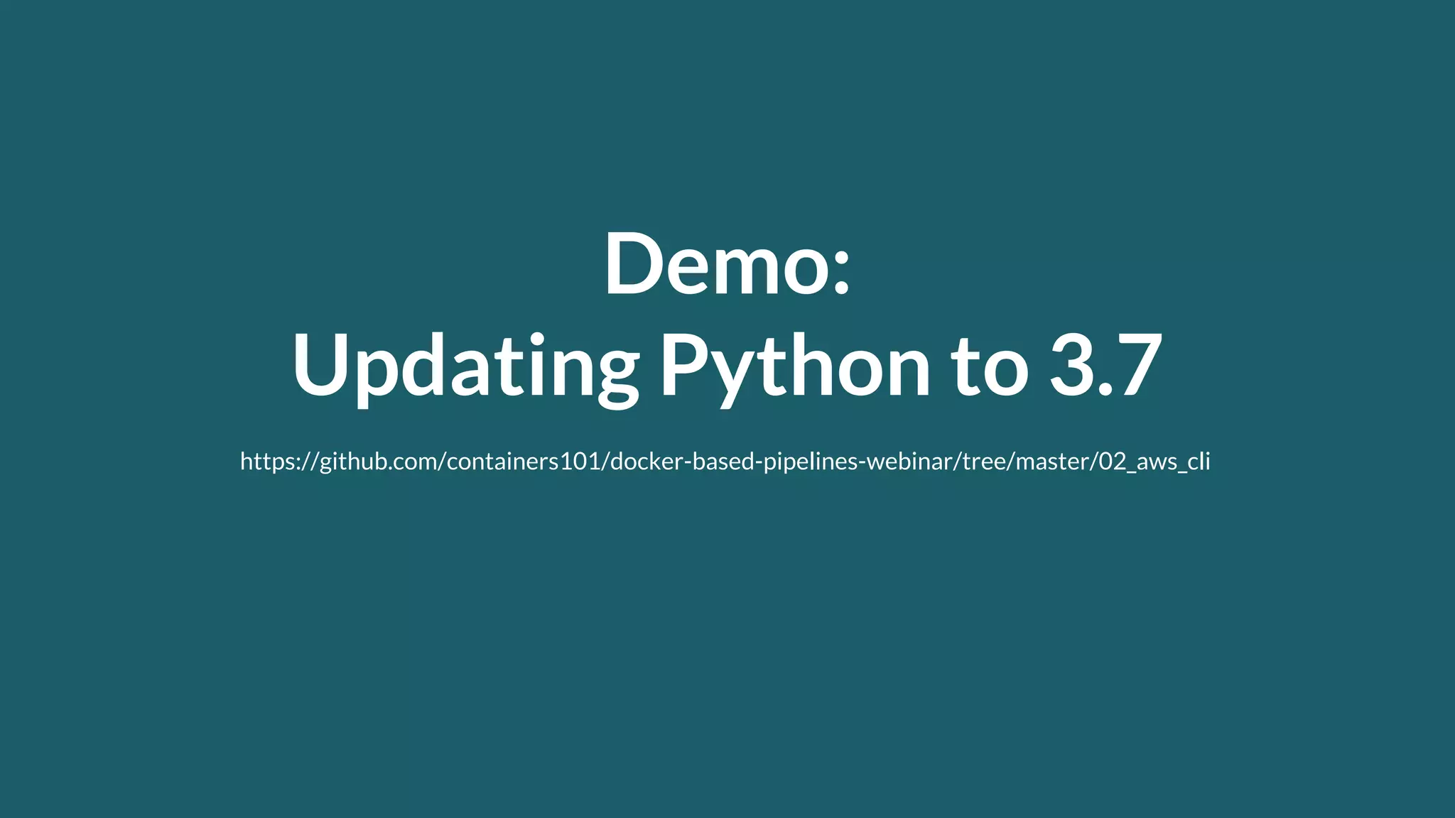 Demo: Updating Python to 3.7 https://github.com/containers101/docker-based-pipelines-webinar/tree/master/02_aws_cli 