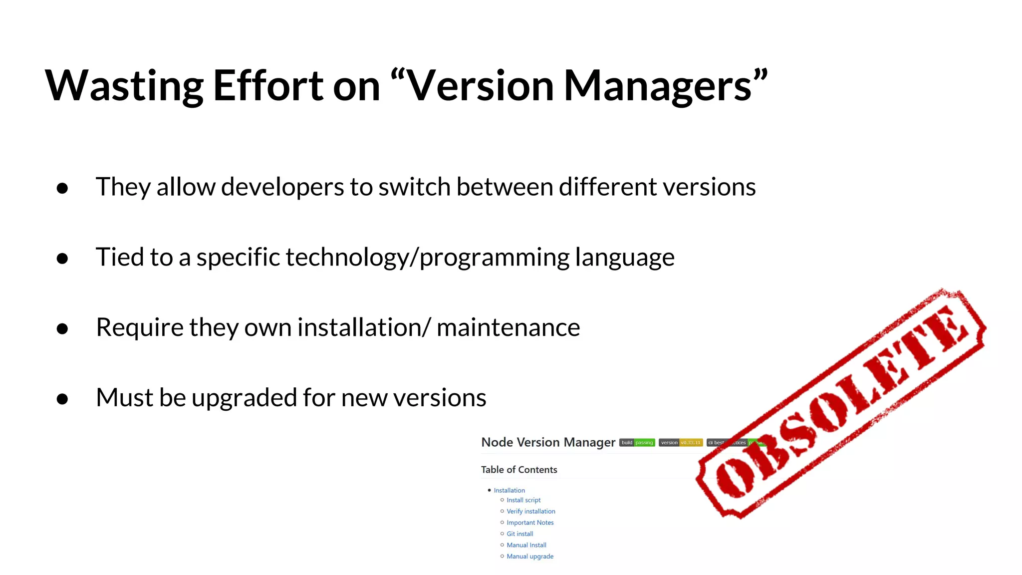 Wasting Effort on “Version Managers” ● They allow developers to switch between different versions ● Tied to a specific technology/programming language ● Require they own installation/ maintenance ● Must be upgraded for new versions 