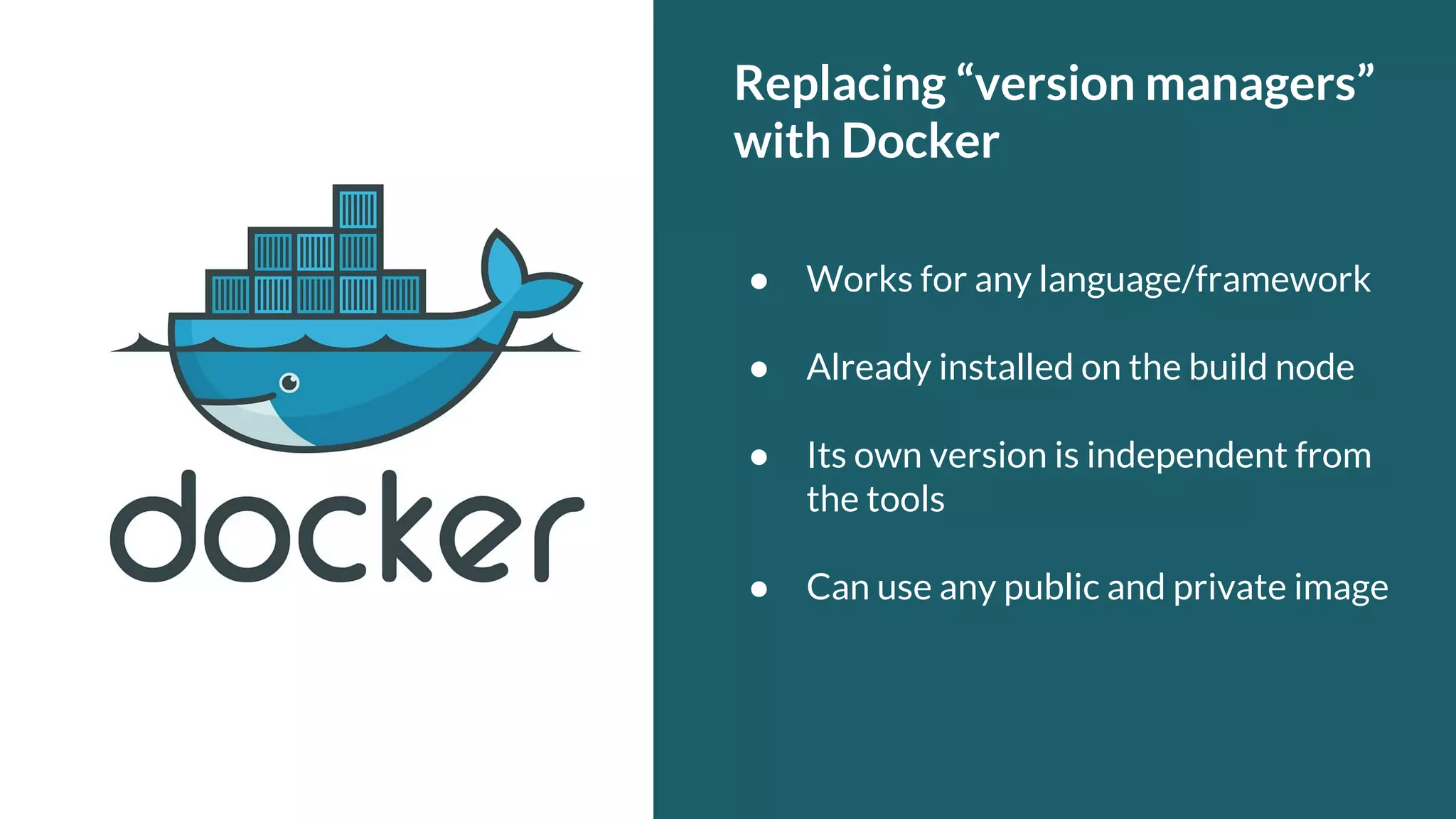 Replacing “version managers” with Docker ● Works for any language/framework ● Already installed on the build node ● Its own version is independent from the tools ● Can use any public and private image 