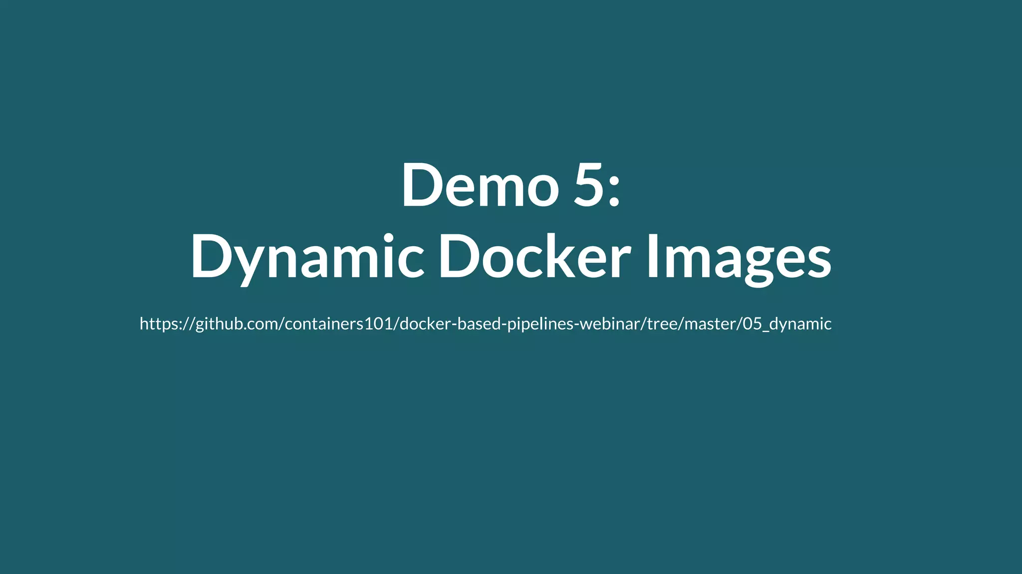Demo 5: Dynamic Docker Images https://github.com/containers101/docker-based-pipelines-webinar/tree/master/05_dynamic 