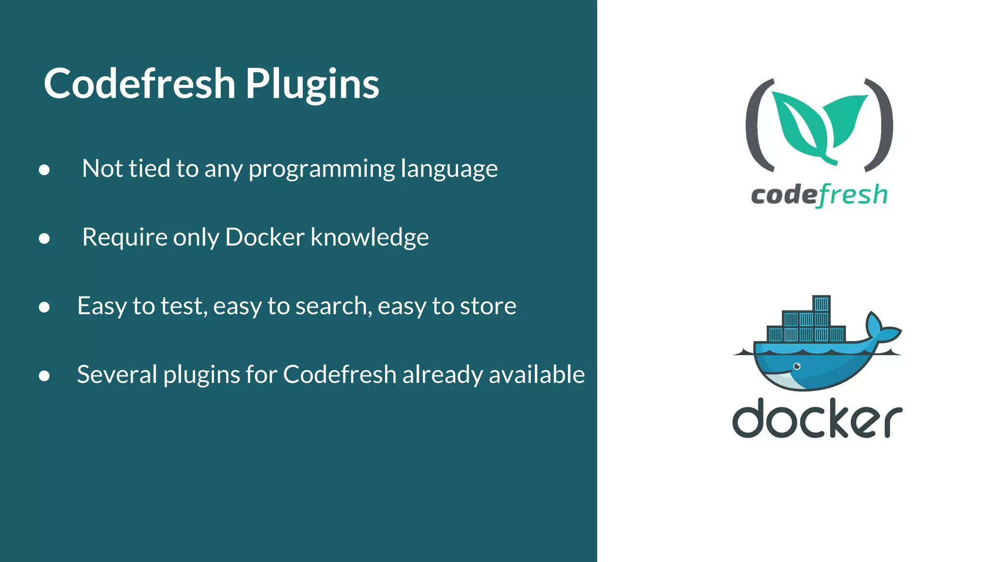 Codefresh Plugins ● Not tied to any programming language ● Require only Docker knowledge ● Easy to test, easy to search, easy to store ● Several plugins for Codefresh already available 