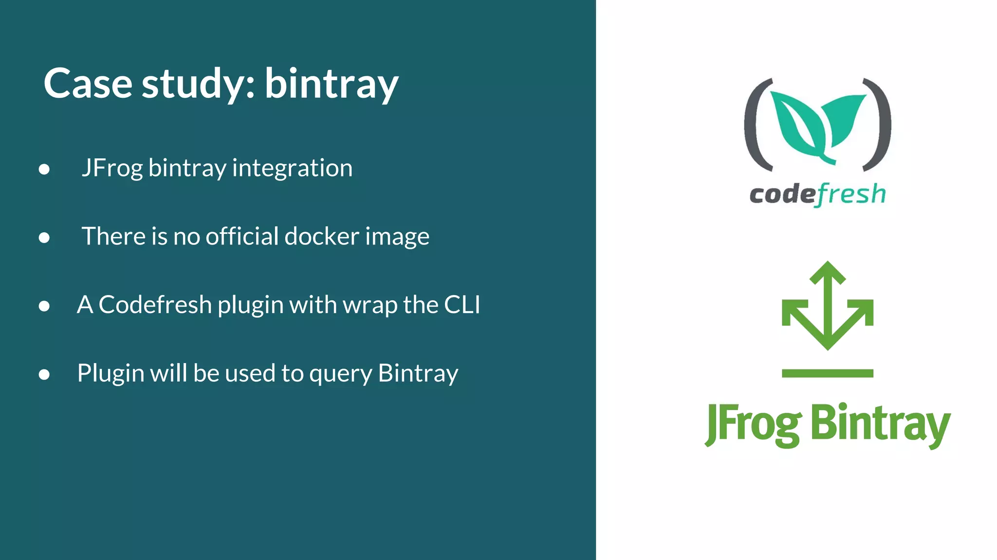Case study: bintray ● JFrog bintray integration ● There is no official docker image ● A Codefresh plugin with wrap the CLI ● Plugin will be used to query Bintray 