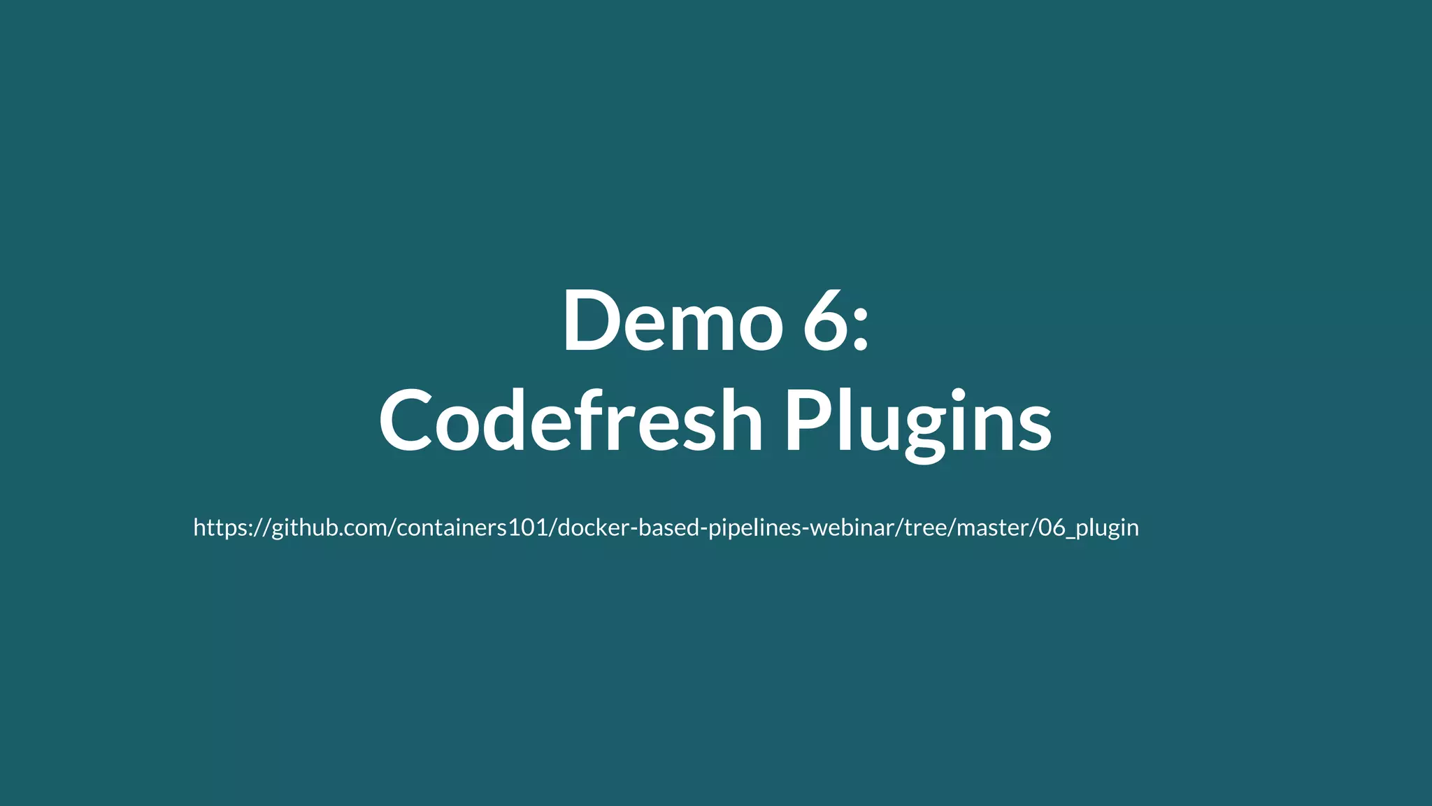 Demo 6: Codefresh Plugins https://github.com/containers101/docker-based-pipelines-webinar/tree/master/06_plugin 