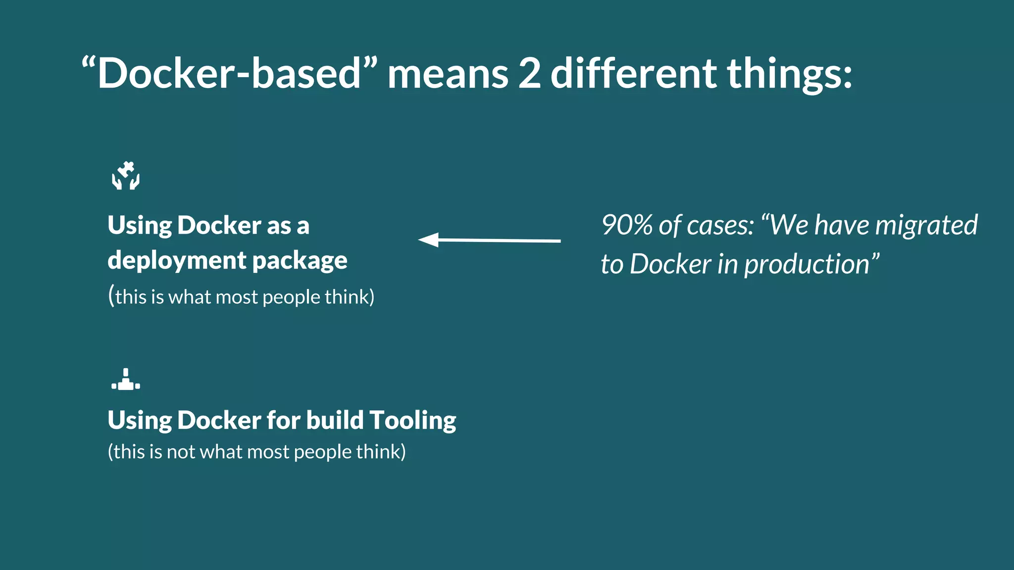 “Docker-based” means 2 different things: Using Docker as a deployment package (this is what most people think) Using Docker for build Tooling (this is not what most people think) 90% of cases: “We have migrated to Docker in production” 