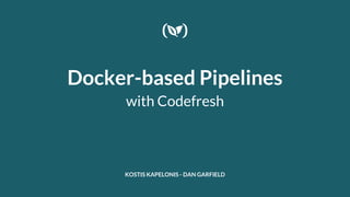 Docker-based Pipelines
with Codefresh
KOSTIS KAPELONIS - DAN GARFIELD
 