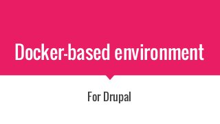 Docker-based environment
For Drupal
 