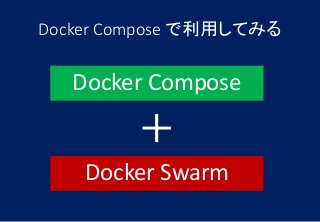 Docker Compose で利用してみる
Docker Compose
Docker Swarm
＋
 