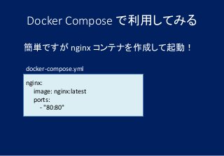 Docker Compose で利用してみる
簡単ですが nginx コンテナを作成して起動！
nginx:
image: nginx:latest
ports:
- "80:80"
docker-compose.yml
 