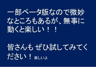 一部ベータ版なので微妙
なところもあるが、無事に
動くと楽しい！！
皆さんも ぜひ試してみてく
ださい！楽しいよ
 