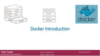 Docker Introduction
Vipin Gupta
BE,RHCE,CEH,CCNA,MCSE,MCSA Mobile: 93563-10379
www.linuxexpert.invipin2411@gmail.com
 