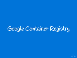 Google Container Registry
16 / 44
 