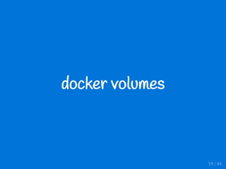 docker volumes
19 / 44
 