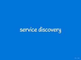 service discovery
21 / 44
 