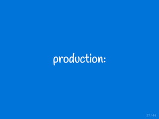 production:
27 / 44
 