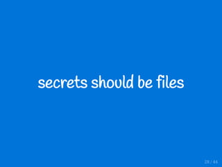 secrets should be files
28 / 44
 