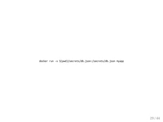docker run -v $(pwd)/secrets/db.json:/secrets/db.json myapp
29 / 44
 