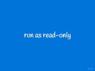 run as read-only
30 / 44
 
