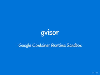 gvisor
Google Container Runtime Sandbox
34 / 44
 