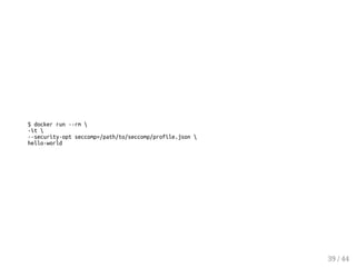 $ docker run --rm 
-it 
--security-opt seccomp=/path/to/seccomp/profile.json 
hello-world
39 / 44
 