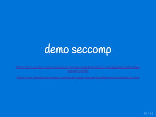 demo seccomp
https://docs.docker.com/engine/security/seccomp/#significant-syscalls-blocked-by-the-
default-profile
https://raw.githubusercontent.com/moby/moby/master/profiles/seccomp/default.json
40 / 44
 