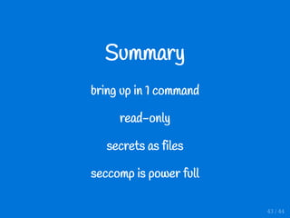 Summary
bring up in 1 command
read-only
secrets as files
seccomp is power full
43 / 44
 