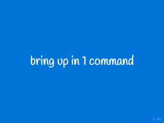 bring up in 1 command
6 / 44
 