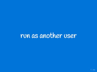 run as another user
7 / 44
 