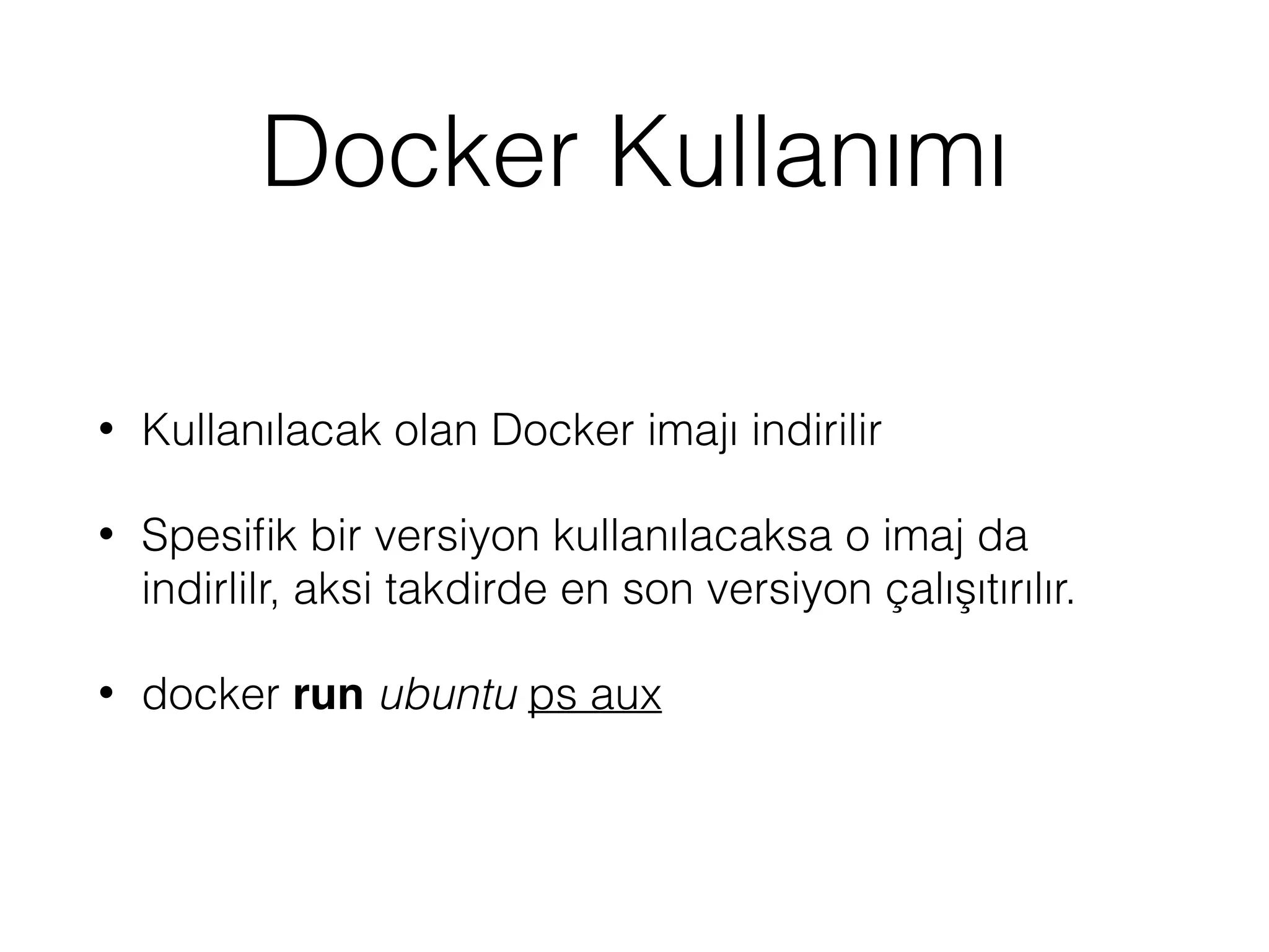 Docker Kullanımı
• Kullanılacak olan Docker imajı indirilir
• Spesiﬁk bir versiyon kullanılacaksa o imaj da
indirlilr, aksi takdirde en son versiyon çalışıtırılır.
• docker run ubuntu ps aux
 