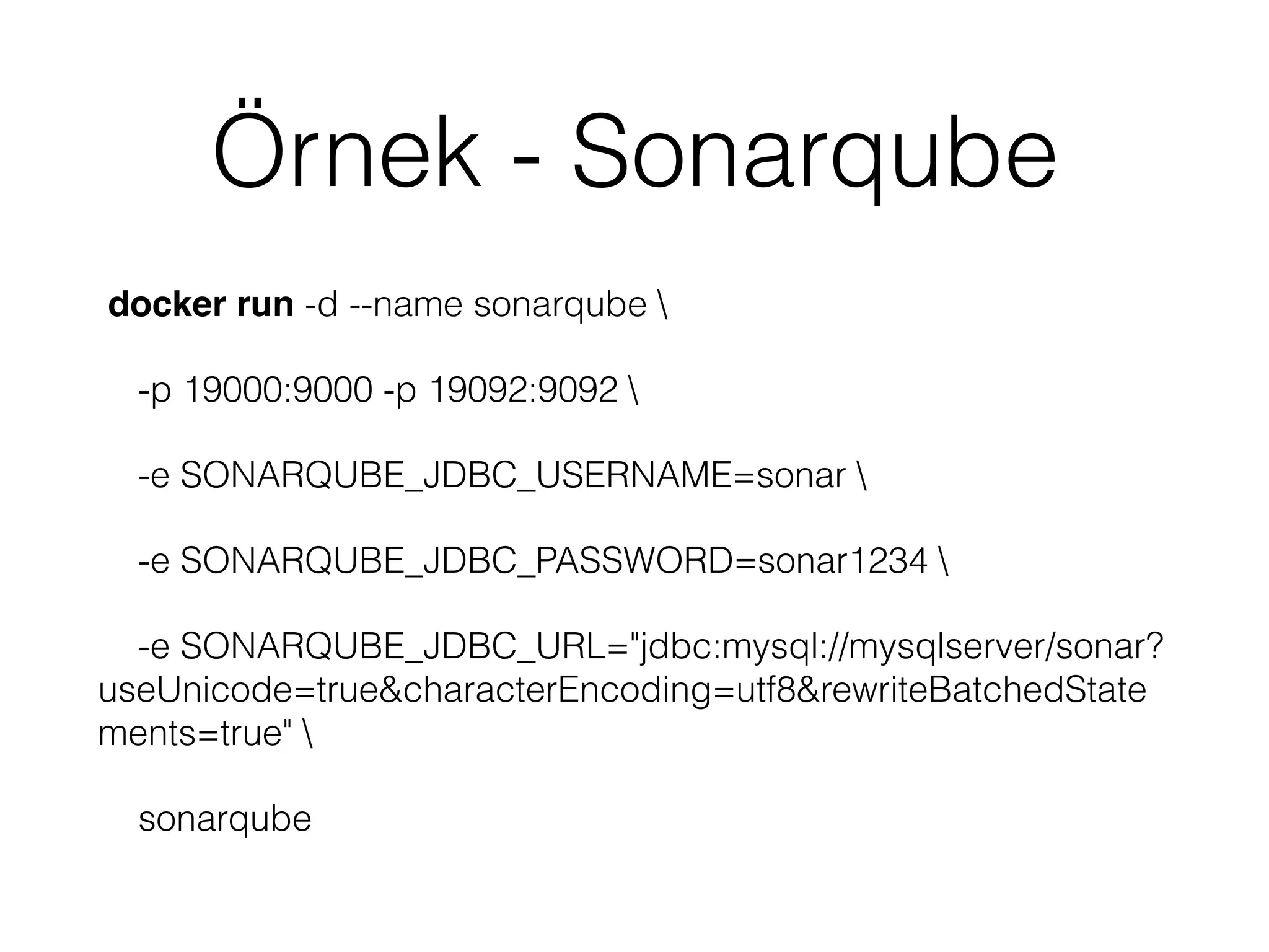 Örnek - Sonarqube
docker run -d --name sonarqube 
-p 19000:9000 -p 19092:9092 
-e SONARQUBE_JDBC_USERNAME=sonar 
-e SONARQUBE_JDBC_PASSWORD=sonar1234 
-e SONARQUBE_JDBC_URL="jdbc:mysql://mysqlserver/sonar?
useUnicode=true&characterEncoding=utf8&rewriteBatchedState
ments=true" 
sonarqube
 