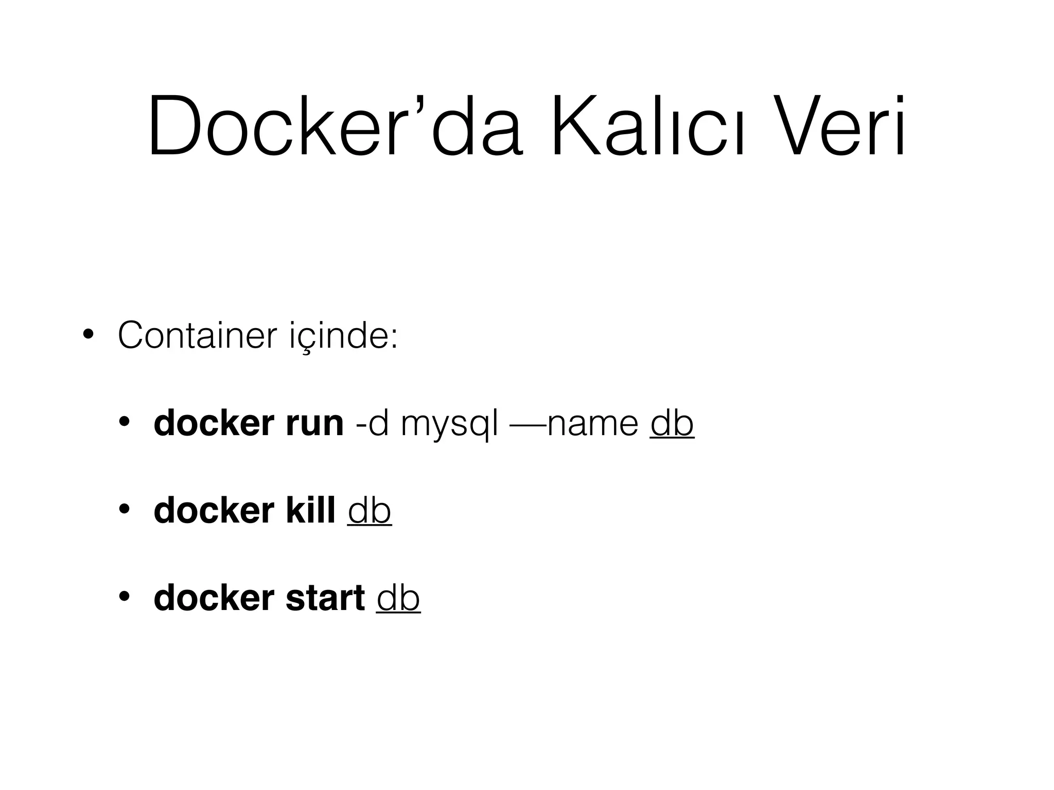 Docker’da Kalıcı Veri
• Container içinde:
• docker run -d mysql —name db
• docker kill db
• docker start db
 