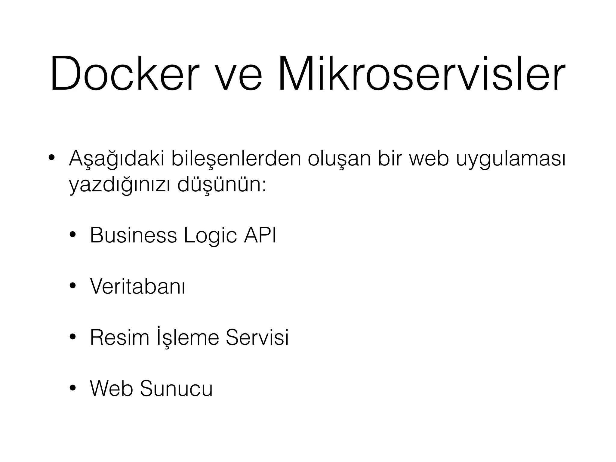 Docker ve Mikroservisler
• Aşağıdaki bileşenlerden oluşan bir web uygulaması
yazdığınızı düşünün:
• Business Logic API
• Veritabanı
• Resim İşleme Servisi
• Web Sunucu
 