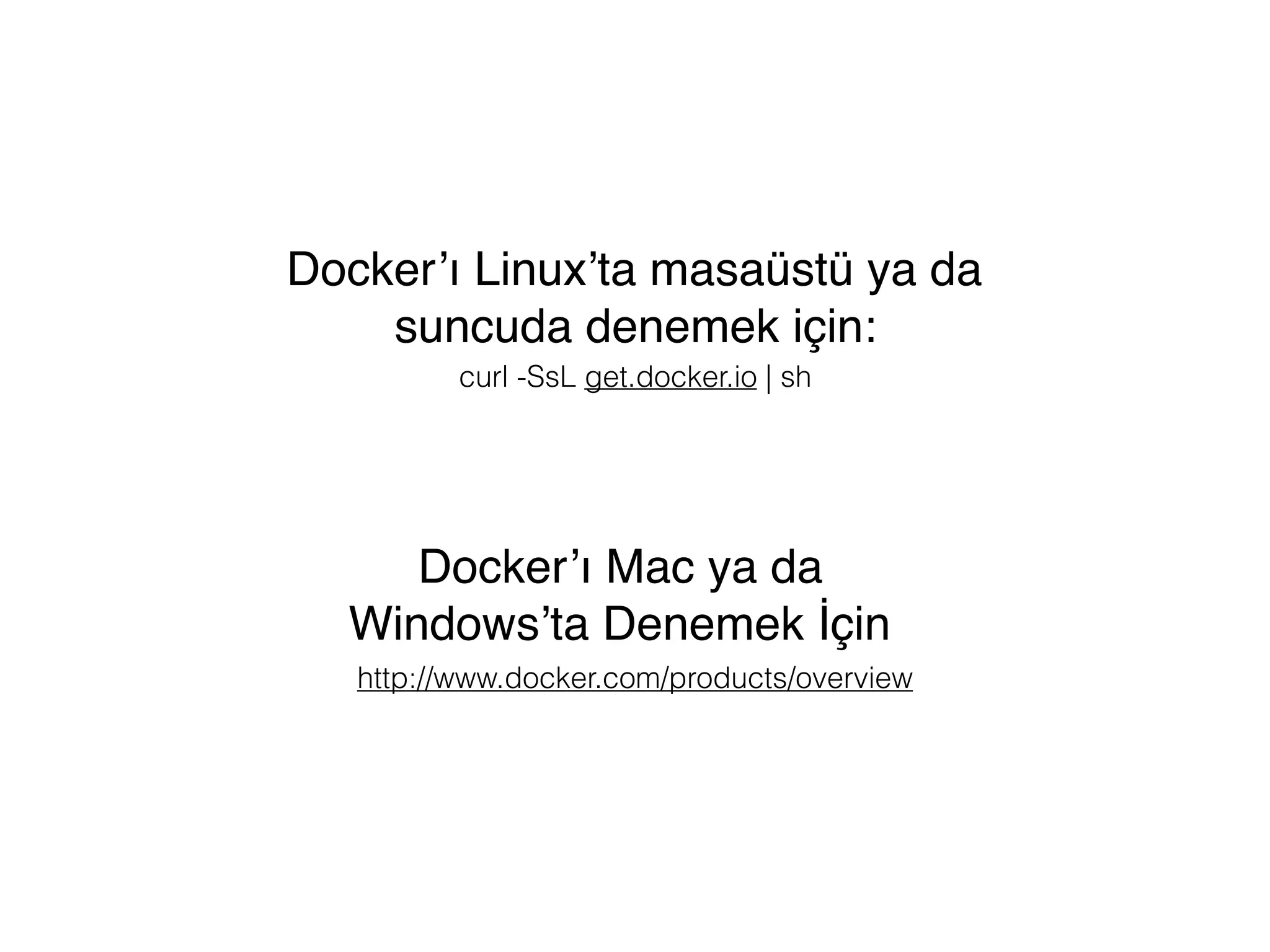 curl -SsL get.docker.io | sh
Docker’ı Linux’ta masaüstü ya da
suncuda denemek için:
http://www.docker.com/products/overview
Docker’ı Mac ya da
Windows’ta Denemek İçin
 