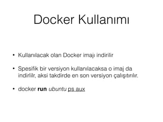 Docker Kullanımı
• Kullanılacak olan Docker imajı indirilir
• Spesiﬁk bir versiyon kullanılacaksa o imaj da
indirlilr, aksi takdirde en son versiyon çalışıtırılır.
• docker run ubuntu ps aux
 