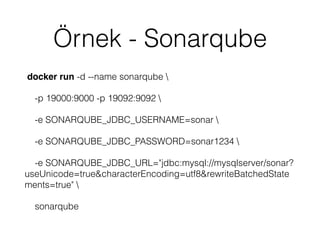 Örnek - Sonarqube
docker run -d --name sonarqube 
-p 19000:9000 -p 19092:9092 
-e SONARQUBE_JDBC_USERNAME=sonar 
-e SONARQUBE_JDBC_PASSWORD=sonar1234 
-e SONARQUBE_JDBC_URL="jdbc:mysql://mysqlserver/sonar?
useUnicode=true&characterEncoding=utf8&rewriteBatchedState
ments=true" 
sonarqube
 