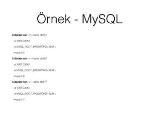 Örnek - MySQL
$ docker run -d --name db55 
-p 5005:3306 
-e MYQL_ROOT_PASSWORD=1234 
mysql:5.5
$ docker run -d --name db56 
-p 5007:3306 
-e MYQL_ROOT_PASSWORD=1234 
mysql:5.6
$ docker run -d --name db57 
-p 5007:3306 
-e MYQL_ROOT_PASSWORD=1234 
mysql:5.7
 