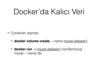 Docker’da Kalıcı Veri
• Container dışında:
• docker volume create —name mysql-dataset1
• docker run -v mysql-dataset1:/var/lib/mysql
mysql —name db
 