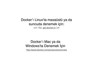curl -SsL get.docker.io | sh
Docker’ı Linux’ta masaüstü ya da
suncuda denemek için:
http://www.docker.com/products/overview
Docker’ı Mac ya da
Windows’ta Denemek İçin
 