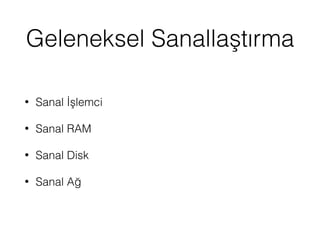 Geleneksel Sanallaştırma
• Sanal İşlemci
• Sanal RAM
• Sanal Disk
• Sanal Ağ
 