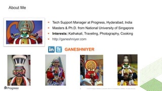 © 2016 Progress Software Corporation and/or its subsidiaries or affiliates. All rights reserved.2
 Tech Support Manager at Progress, Hyderabad, India
 Masters & Ph.D. from National University of Singapore
 Interests: Kathakali, Traveling, Photography, Cooking
 http://ganeshniyer.com
GANESHNIYER
About Me
 